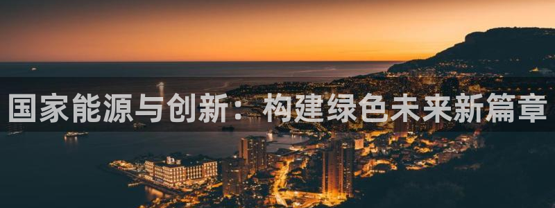 新宝GG苹果版:国家能源与创新:构建绿色未来新篇章