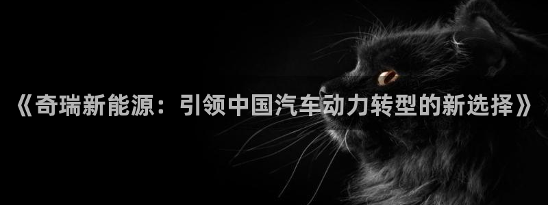 新宝gg注册q26880:《奇瑞新能源:引领中国汽车动力转型