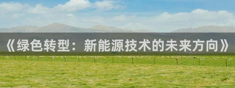 新宝gg注册登录网址：《绿色转型：新能源