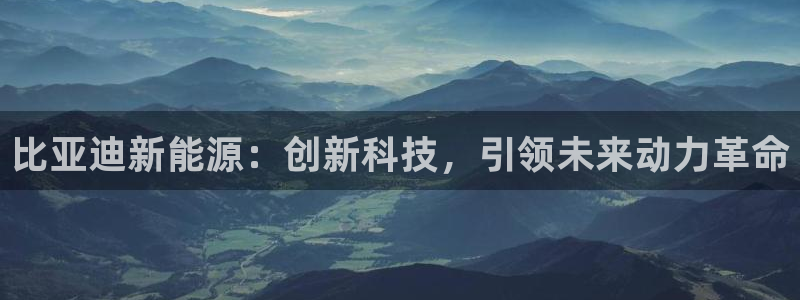 新宝gg—登录:比亚迪新能源:创新科技,引领未来动力革命