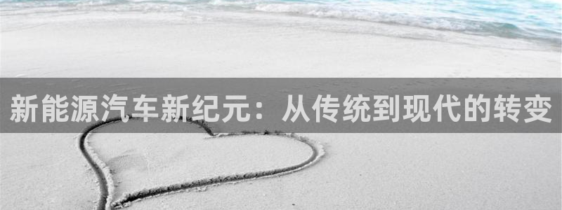 新宝gg会员:新能源汽车新纪元:从传统到现代的转变