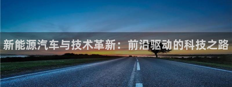 新宝gg创：新能源汽车与技术革新：前沿驱