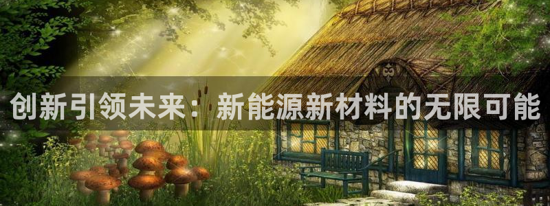 新宝gg软件:创新引领未来:新能源新材料的无限可能