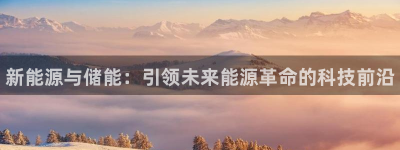 新宝gg会员:新能源与储能:引领未来能源革命的科技前沿