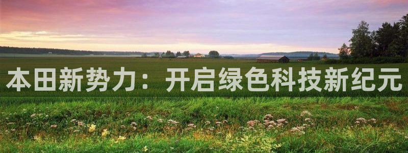 分分新宝gg：本田新势力：开启绿色科技新