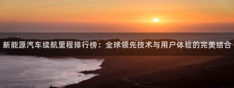 新宝gg灬75505:新能源汽车续航里程排行榜:全球领先技术