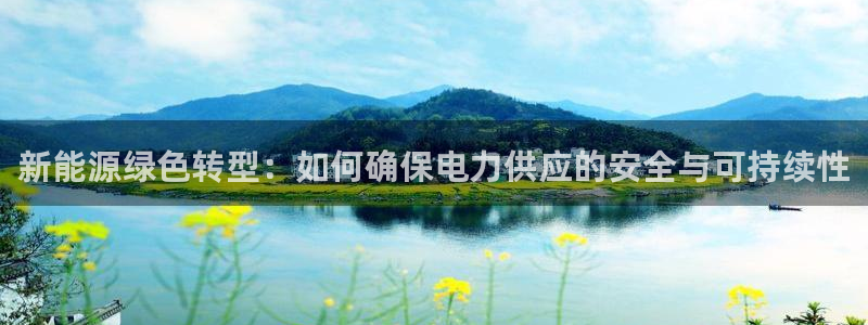 新宝gg博客:新能源绿色转型:如何确保电力供应的安全与可持续