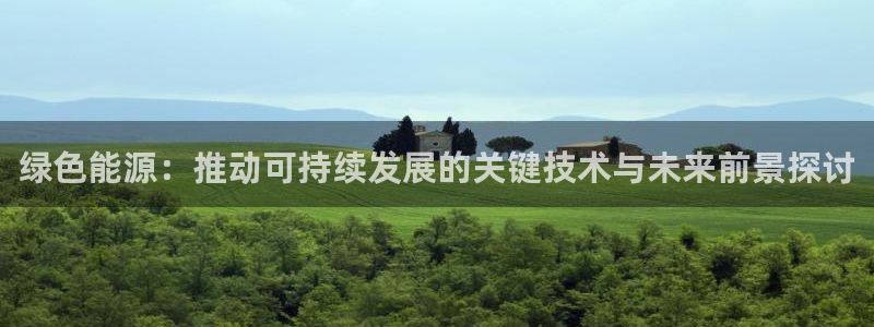 新宝gg主管开:绿色能源:推动可持续发展的关键技术与未来前景